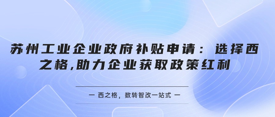 苏州工业企业政府补贴申请：选择西之格,助力企业获取政策红利