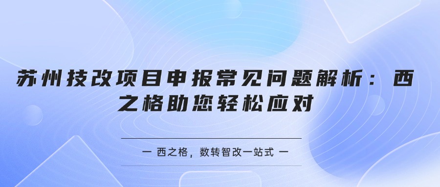 苏州技改项目申报常见问题解析：西之格助您轻松应对