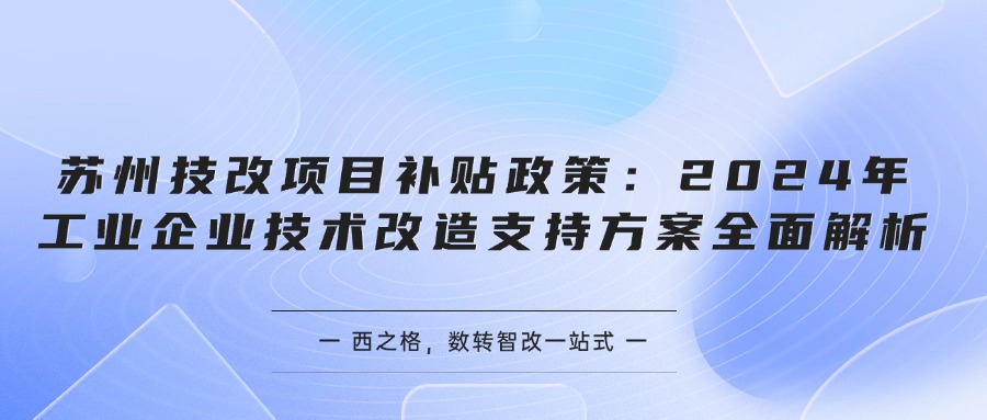 苏州技改项目补贴政策：2024年工业企业技术改造支持方案全面解析