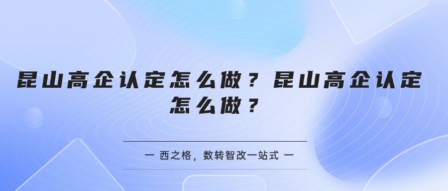 昆山高企认定-昆山高企认定怎么做？