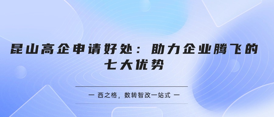 昆山高企申请好处：助力企业腾飞的七大优势