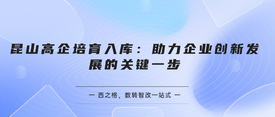 昆山高企培育入库：助力企业创新发展的关键一步