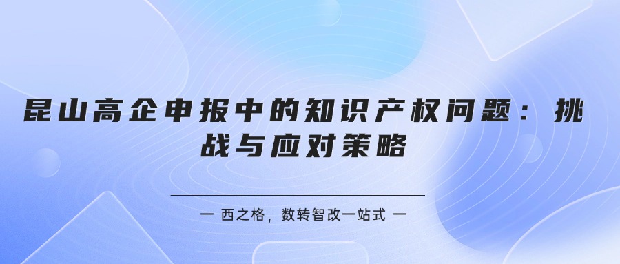 昆山高企申报中的知识产权问题：挑战与应对策略