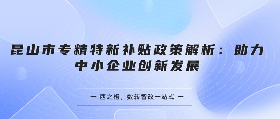 昆山市专精特新补贴政策解析：助力中小企业创新发展