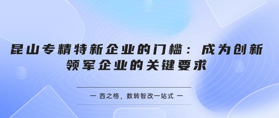 昆山专精特新企业的门槛：成为创新领军企业的关键要求