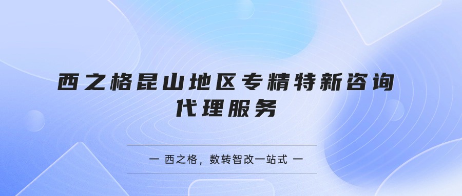 西之格昆山地区专精特新咨询代理服务