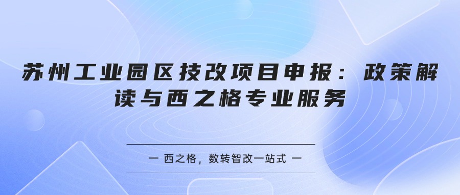 苏州工业园区技改项目申报：政策解读与西之格专业服务