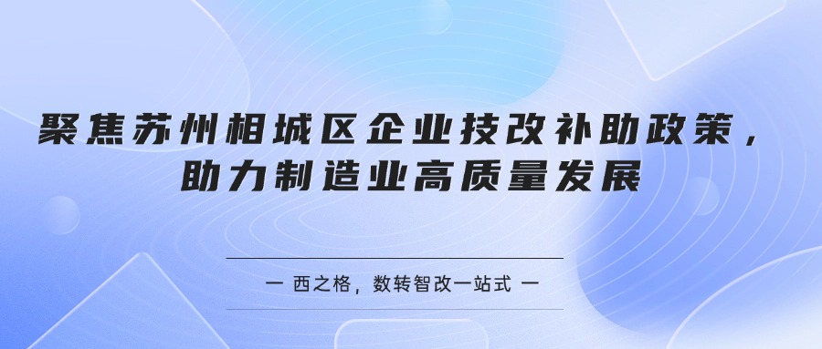 聚焦苏州相城区企业技改补助政策，助力制造业高质量发展