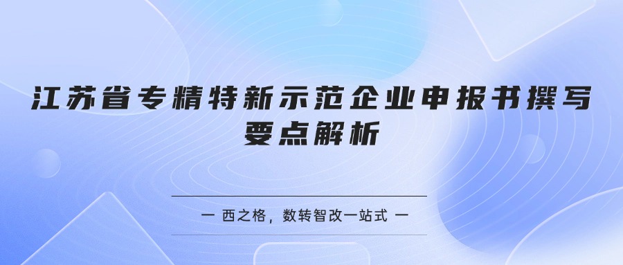 江苏省专精特新示范企业申报书撰写要点解析