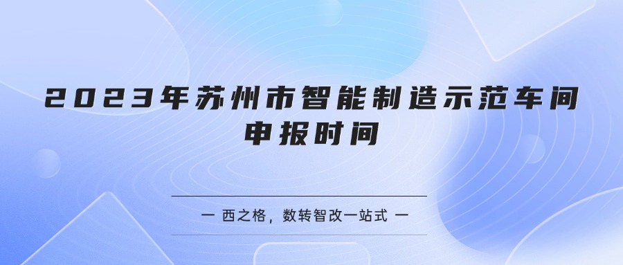 2023年苏州市智能制造示范车间申报时间