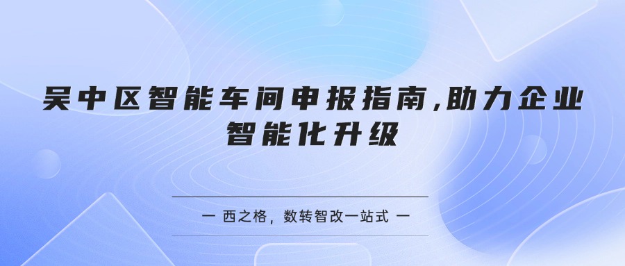 吴中区智能车间申报指南,助力企业智能化升级