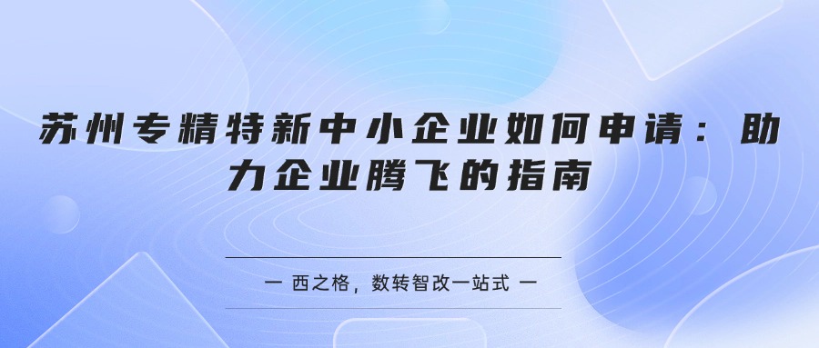 苏州专精特新中小企业如何申请：助力企业腾飞的指南