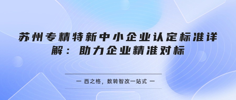 苏州专精特新中小企业认定标准详解：助力企业精准对标