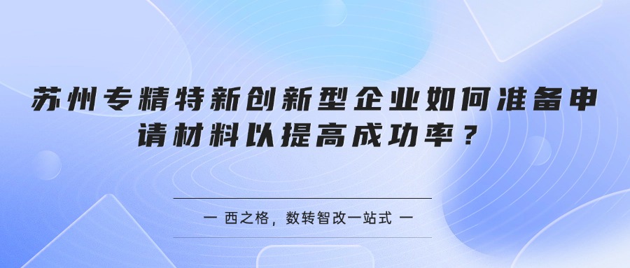 苏州专精特新创新型企业如何准备申请材料以提高成功率？