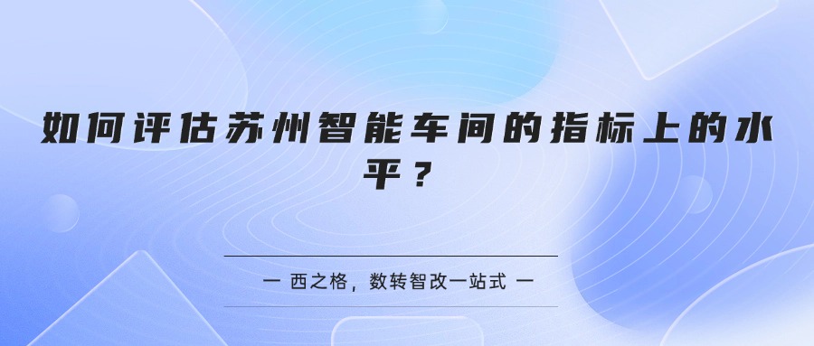 如何评估苏州智能车间的指标上的水平？