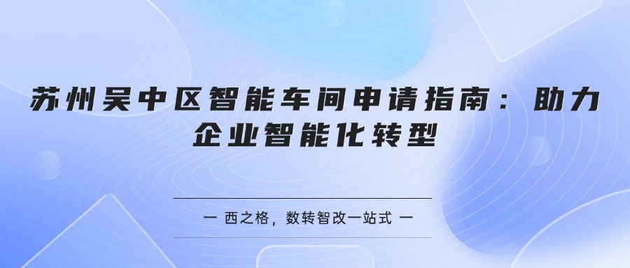 苏州吴中区智能车间申请指南：助力企业智能化转型