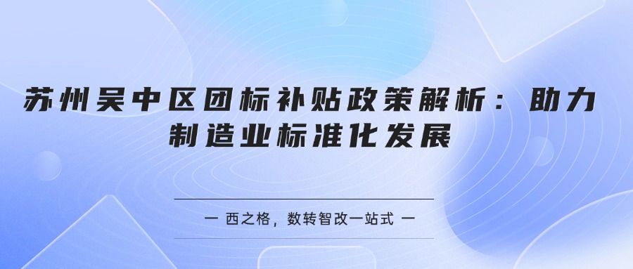 苏州吴中区团标补贴政策解析：助力制造业标准化发展