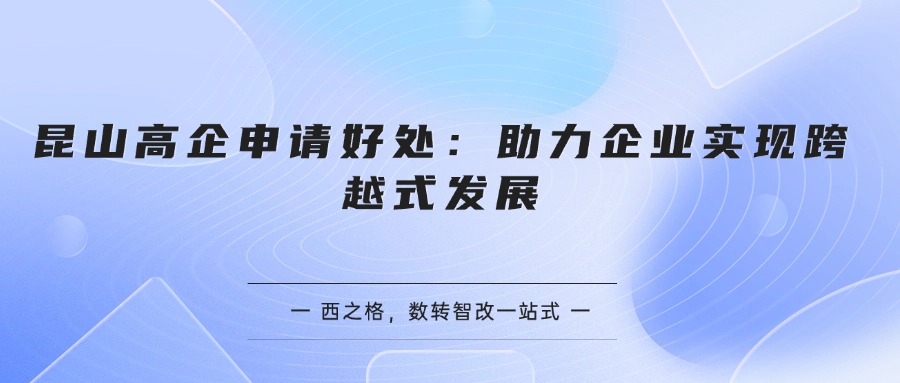 昆山高企申请好处：助力企业实现跨越式发展