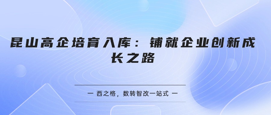 昆山高企培育入库：铺就企业创新成长之路