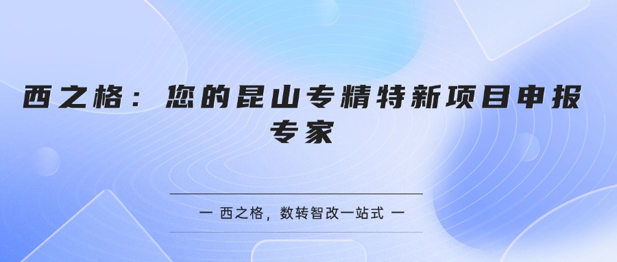 西之格：您的昆山专精特新项目申报专家