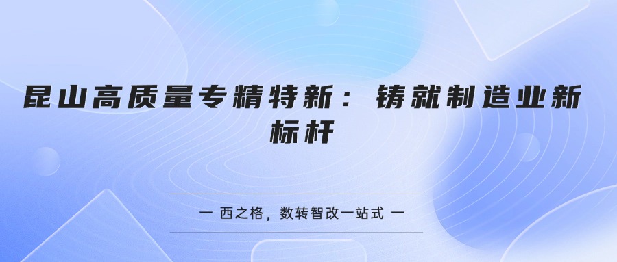 昆山高质量专精特新：铸就制造业新标杆