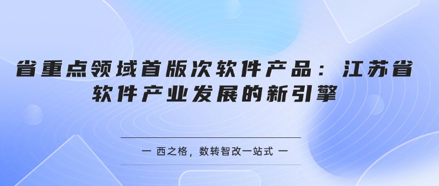 省重点领域首版次软件产品：江苏省软件产业发展的新引擎