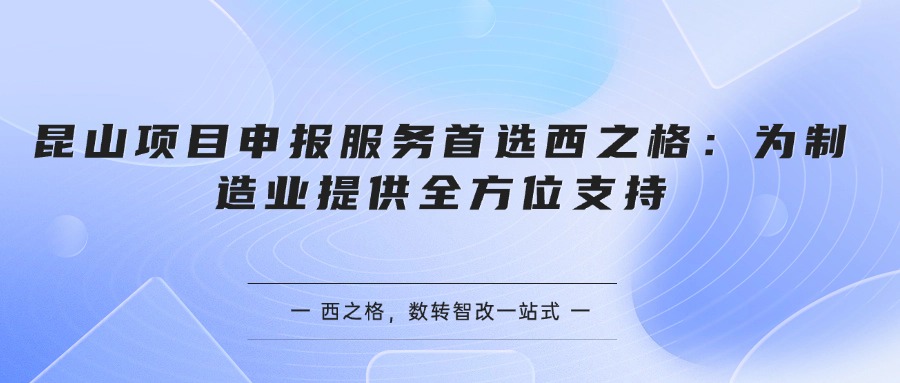 昆山项目申报服务首选西之格：为制造业提供全方位支持