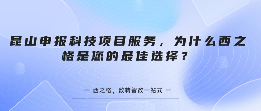 昆山申报科技项目服务，为什么西之格是您的最佳选择？