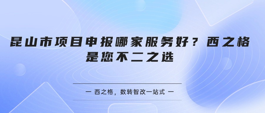 昆山市项目申报哪家服务好？西之格是您不二之选