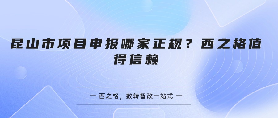 昆山市项目申报哪家正规？西之格值得信赖