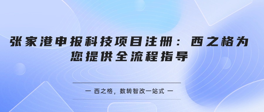 张家港申报科技项目注册：西之格为您提供全流程指导