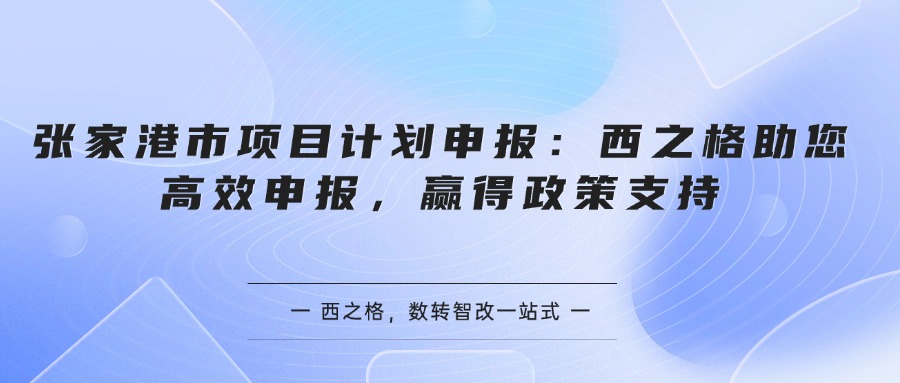 张家港市项目计划申报：西之格助您高效申报，赢得政策支持