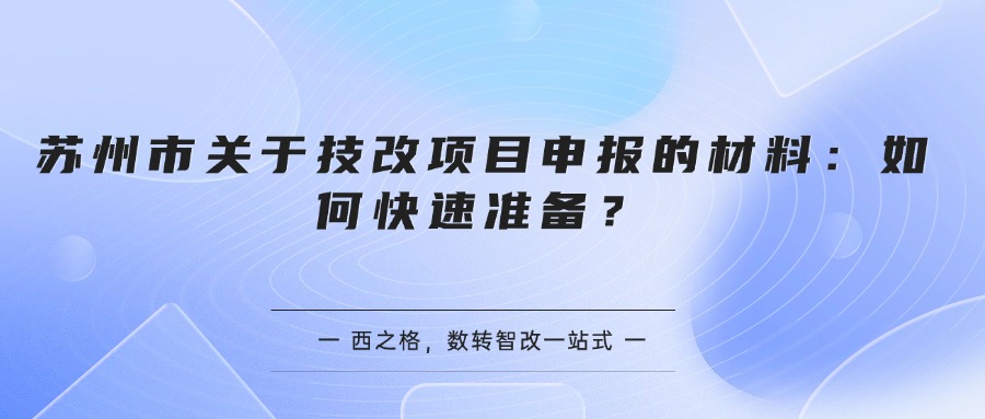 苏州市关于技改项目申报的材料：如何快速准备？