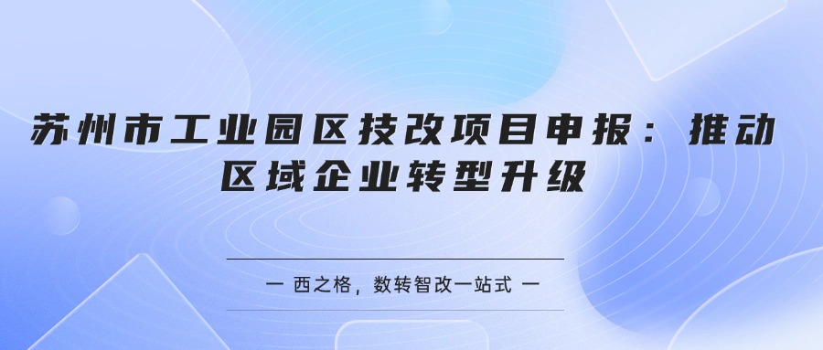 苏州市工业园区技改项目申报：推动区域企业转型升级