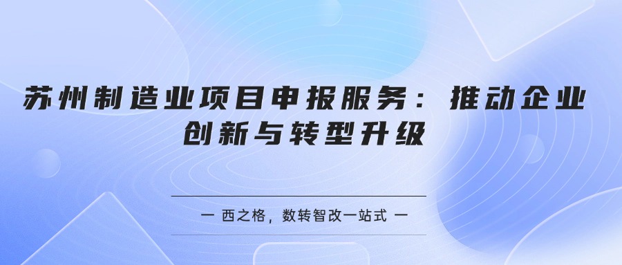 苏州制造业项目申报服务：推动企业创新与转型升级