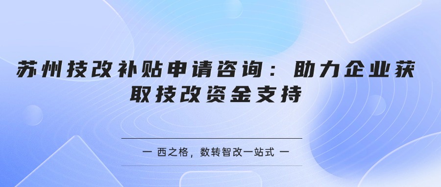 苏州技改补贴申请咨询：助力企业获取技改资金支持