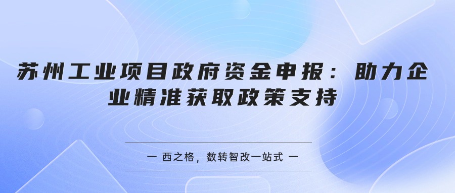 苏州工业项目政府资金申报：助力企业精准获取政策支持