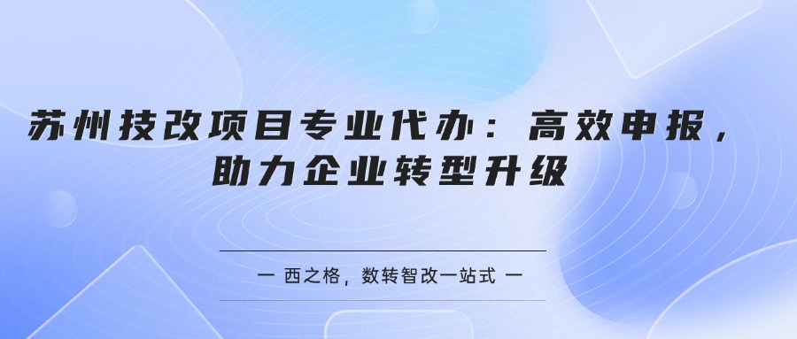 苏州技改项目专业代办：高效申报，助力企业转型升级