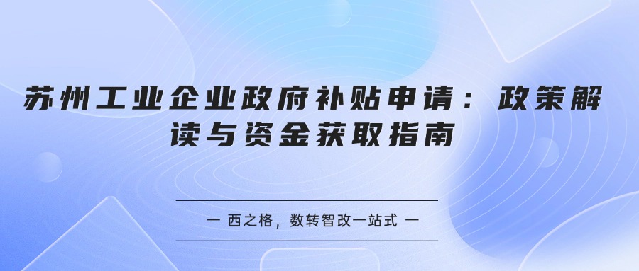 苏州工业企业政府补贴申请：政策解读与资金获取指南