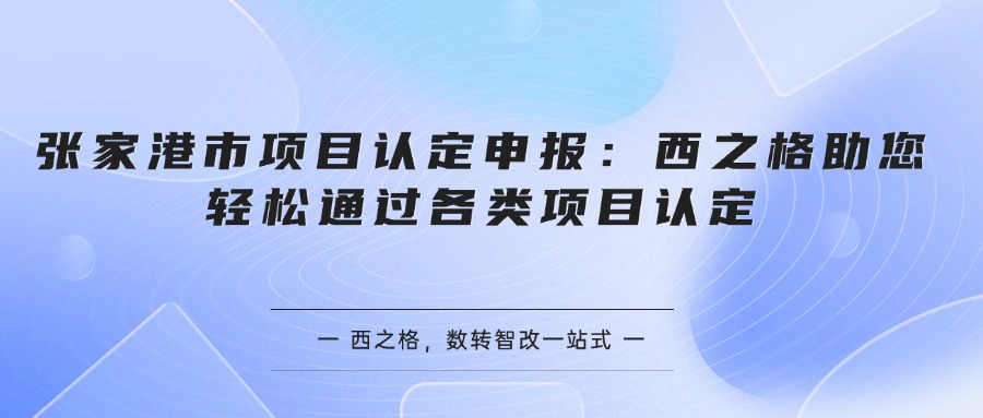 张家港市项目认定申报：西之格助您轻松通过各类项目认定