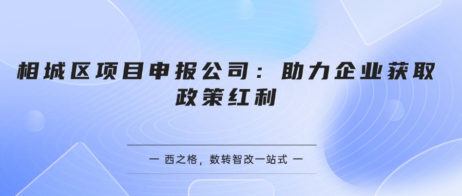 相城区项目申报公司：助力企业获取政策红利