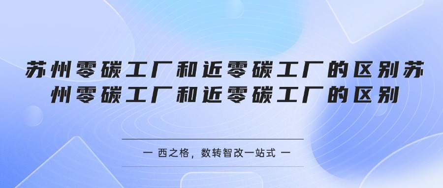 苏州零碳工厂和近零碳工厂的区别