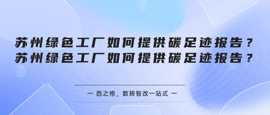 苏州绿色工厂如何提供碳足迹报告？