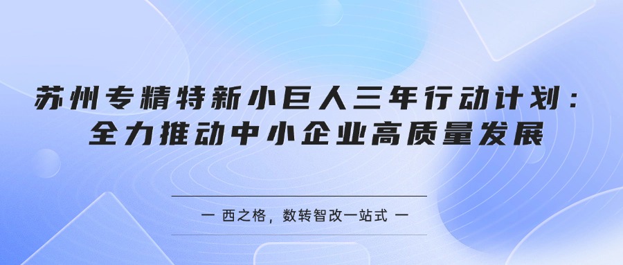 苏州专精特新小巨人三年行动计划：全力推动中小企业高质量发展