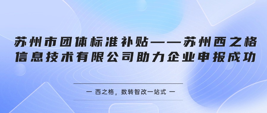 苏州市团体标准补贴——苏州西之格信息技术有限公司助力企业申报成功