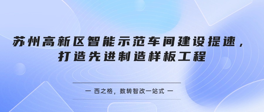 苏州高新区智能示范车间建设提速，打造先进制造样板工程