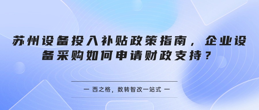 苏州设备投入补贴政策指南，企业设备采购如何申请财政支持？