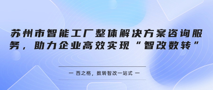 苏州市智能工厂整体解决方案咨询服务，助力企业高效实现“智改数转”