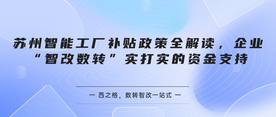 苏州智能工厂补贴政策全解读，企业“智改数转”实打实的资金支持