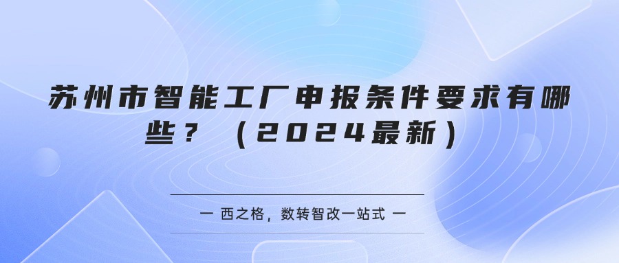 苏州市智能工厂申报条件要求有哪些？（2024最新）